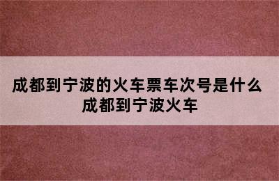 成都到宁波的火车票车次号是什么 成都到宁波火车